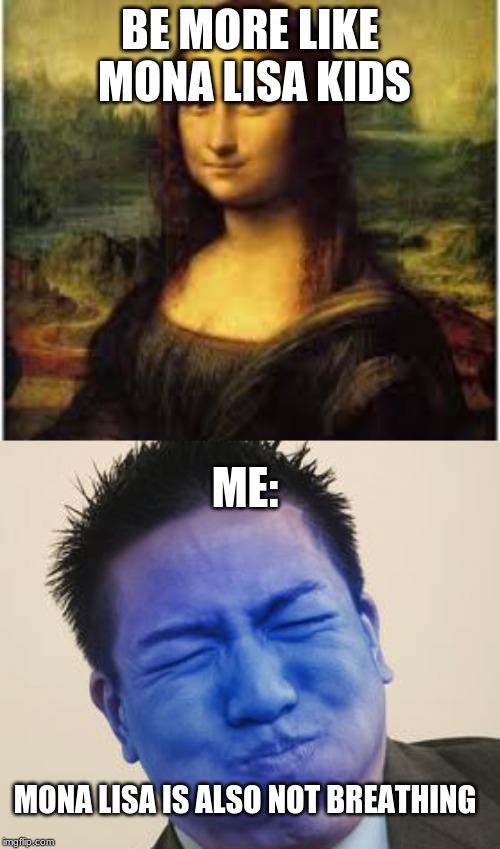 BE MORE LIKE MONA LISA KIDS; ME:; MONA LISA IS ALSO NOT BREATHING | image tagged in lol guy,troll | made w/ Imgflip meme maker