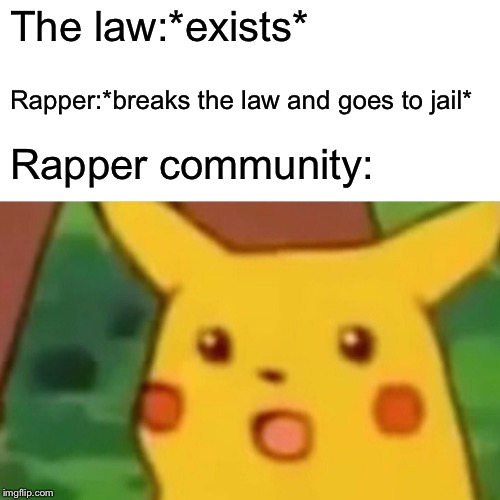 Surprised Pikachu | The law:*exists*; Rapper:*breaks the law and goes to jail*; Rapper community: | image tagged in memes,surprised pikachu | made w/ Imgflip meme maker