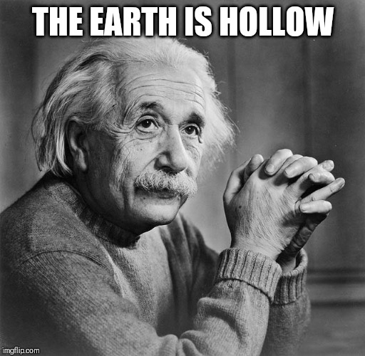 Einstien | THE EARTH IS HOLLOW | image tagged in einstien | made w/ Imgflip meme maker