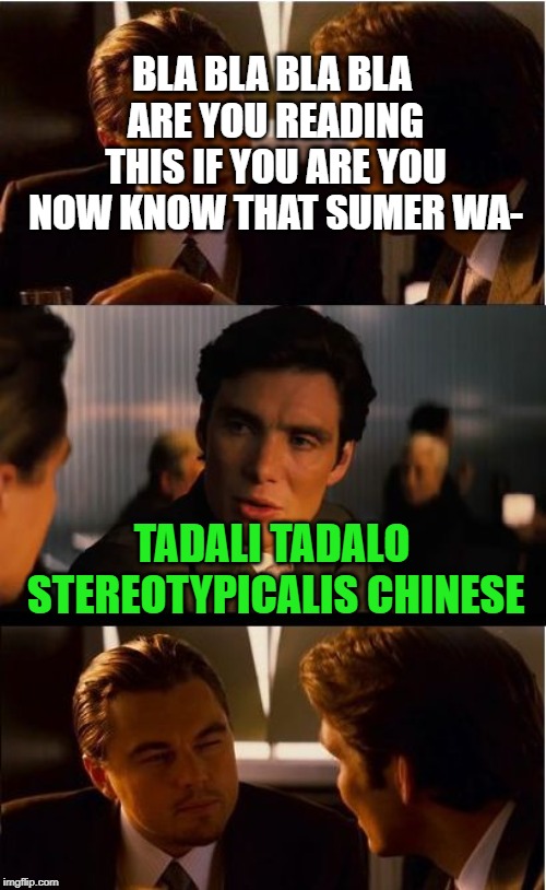I'm Squinting, Shang! | BLA BLA BLA BLA ARE YOU READING THIS IF YOU ARE YOU NOW KNOW THAT SUMER WA-; TADALI TADALO STEREOTYPICALIS CHINESE | image tagged in memes,inception,asian stereotypes | made w/ Imgflip meme maker