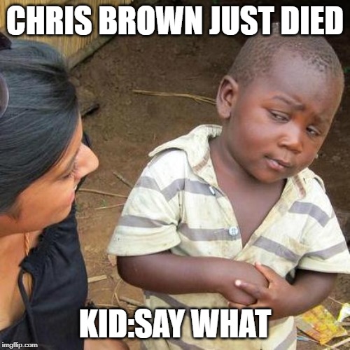 Third World Skeptical Kid Meme | CHRIS BROWN JUST DIED; KID:SAY WHAT | image tagged in memes,third world skeptical kid | made w/ Imgflip meme maker