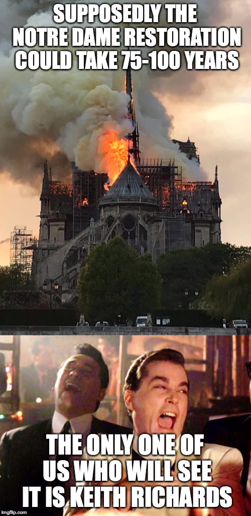 SUPPOSEDLY THE NOTRE DAME RESTORATION COULD TAKE 75-100 YEARS THE ONLY ONE OF US WHO WILL SEE IT IS KEITH RICHARDS | image tagged in memes,good fellas hilarious,notre dame fire mixtape | made w/ Imgflip meme maker