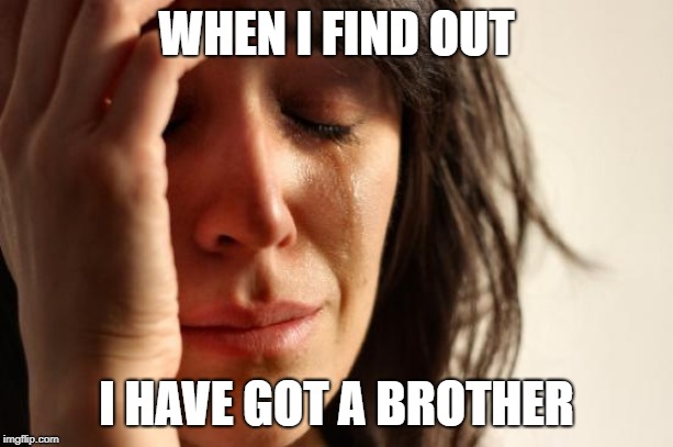 First World Problems | WHEN I FIND OUT; I HAVE GOT A BROTHER | image tagged in memes,first world problems | made w/ Imgflip meme maker