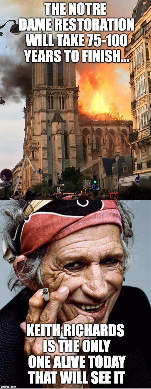 THE NOTRE DAME RESTORATION WILL TAKE 75-100 YEARS TO FINISH... KEITH RICHARDS IS THE ONLY ONE ALIVE TODAY THAT WILL SEE IT | image tagged in keith richards cigarette,notre dame fire | made w/ Imgflip meme maker