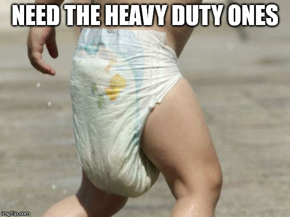 diaper-loaded | NEED THE HEAVY DUTY ONES | image tagged in diaper-loaded | made w/ Imgflip meme maker