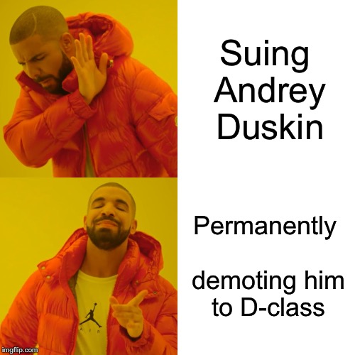 Drake Hotline Bling Meme | Suing Andrey Duskin; Permanently demoting him to D-class | image tagged in memes,drake hotline bling,DankMemesFromSite19 | made w/ Imgflip meme maker