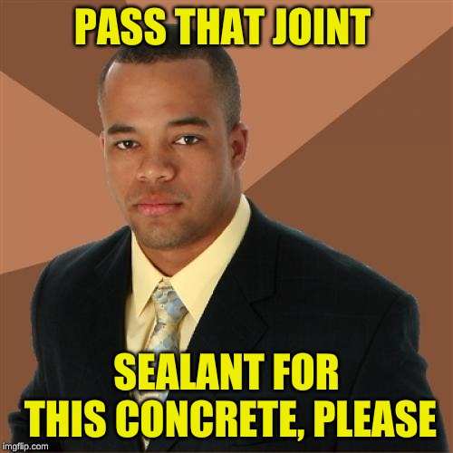 Successful Black Man gets a new driveway | PASS THAT JOINT; SEALANT FOR THIS CONCRETE, PLEASE | image tagged in memes,successful black man,and i'm too afraid to ask andy,just do it,god no god please no,jying | made w/ Imgflip meme maker