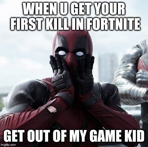 Deadpool Surprised | WHEN U GET YOUR FIRST KILL IN FORTNITE; GET OUT OF MY GAME KID | image tagged in memes,deadpool surprised | made w/ Imgflip meme maker