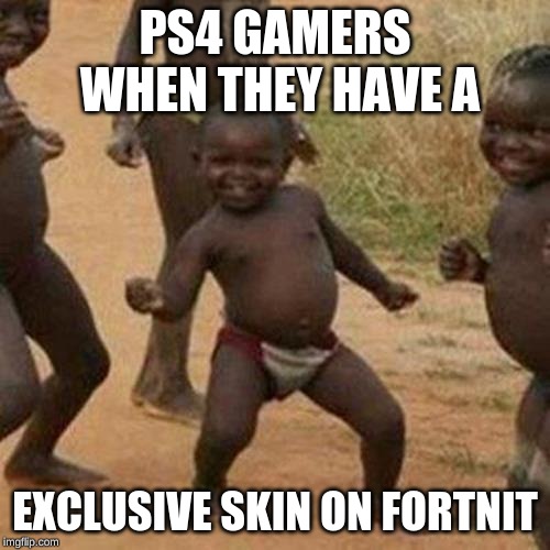 Third World Success Kid Meme | PS4 GAMERS WHEN THEY HAVE A; EXCLUSIVE SKIN ON FORTNIT | image tagged in memes,third world success kid | made w/ Imgflip meme maker