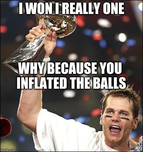 tom brady | I WON I REALLY ONE; WHY BECAUSE YOU INFLATED THE BALLS | image tagged in tom brady | made w/ Imgflip meme maker