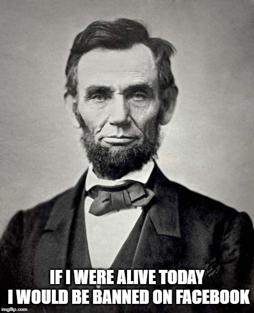 Abraham Lincoln | IF I WERE ALIVE TODAY I WOULD BE BANNED ON FACEBOOK | image tagged in abraham lincoln | made w/ Imgflip meme maker