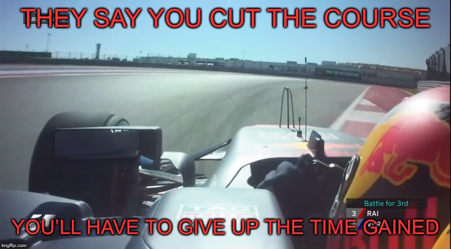 THEY SAY YOU CUT THE COURSE, YOU’LL HAVE TO SLOW DOWN AND GIVE UP THE TIME GAINED | THEY SAY YOU CUT THE COURSE; YOU’LL HAVE TO GIVE UP THE TIME GAINED | image tagged in iracing,formula 1 | made w/ Imgflip meme maker