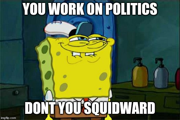 Politics | YOU WORK ON POLITICS; DONT YOU SQUIDWARD | image tagged in memes,dont you squidward | made w/ Imgflip meme maker