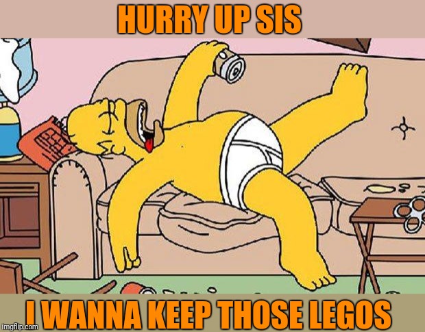 Homer-lazy | HURRY UP SIS I WANNA KEEP THOSE LEGOS | image tagged in homer-lazy | made w/ Imgflip meme maker
