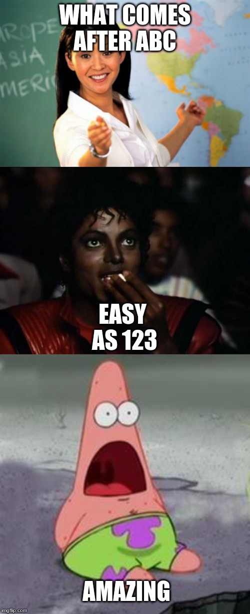 WHAT COMES AFTER ABC; EASY AS 123; AMAZING | image tagged in memes,unhelpful high school teacher,michael jackson popcorn,suprised patrick | made w/ Imgflip meme maker