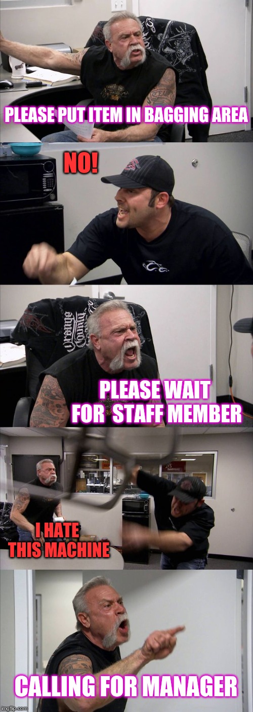 American Chopper Argument | PLEASE PUT ITEM IN BAGGING AREA; NO! PLEASE WAIT FOR  STAFF MEMBER; I HATE THIS MACHINE; CALLING FOR MANAGER | image tagged in memes,american chopper argument | made w/ Imgflip meme maker