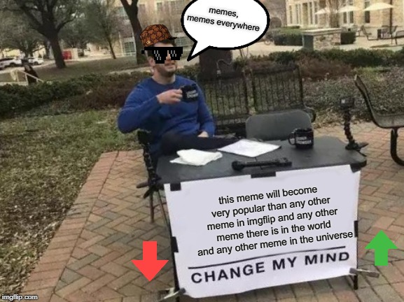 Change My Mind | memes, memes everywhere; this meme will become very popular than any other meme in imgflip and any other meme there is in the world and any other meme in the universe | image tagged in memes,change my mind | made w/ Imgflip meme maker