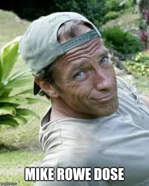 Micro dose, funny memes | MIKE ROWE DOSE | image tagged in mike rowe dose | made w/ Imgflip meme maker
