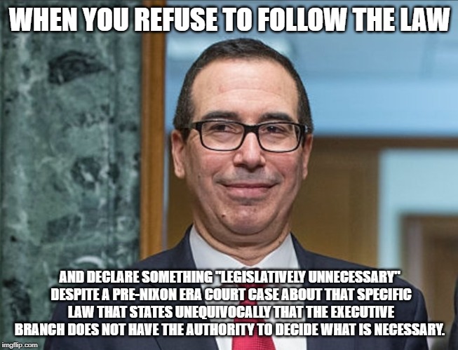 That face you make | WHEN YOU REFUSE TO FOLLOW THE LAW; AND DECLARE SOMETHING "LEGISLATIVELY UNNECESSARY" DESPITE A PRE-NIXON ERA COURT CASE ABOUT THAT SPECIFIC LAW THAT STATES UNEQUIVOCALLY THAT THE EXECUTIVE BRANCH DOES NOT HAVE THE AUTHORITY TO DECIDE WHAT IS NECESSARY. | image tagged in donald trump,income taxes,conservative hypocrisy | made w/ Imgflip meme maker