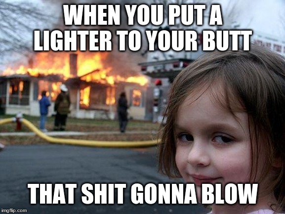 Disaster Girl | WHEN YOU PUT A LIGHTER TO YOUR BUTT; THAT SHIT GONNA BLOW | image tagged in memes,disaster girl | made w/ Imgflip meme maker