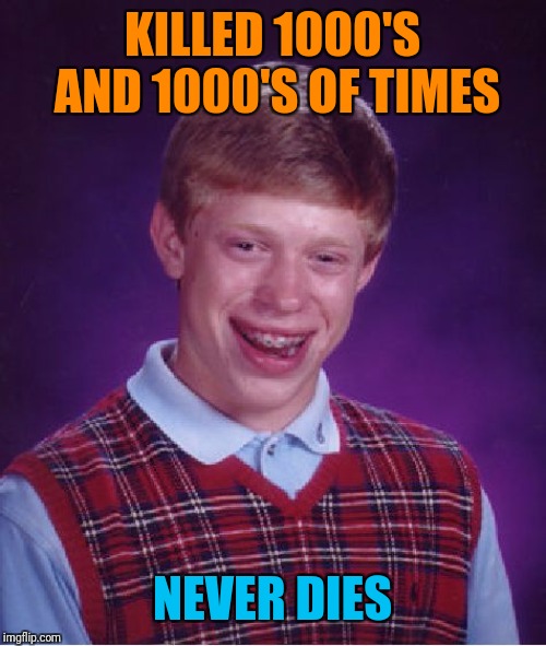 Bad Luck Brian Meme | KILLED 1000'S AND 1000'S OF TIMES NEVER DIES | image tagged in memes,bad luck brian | made w/ Imgflip meme maker