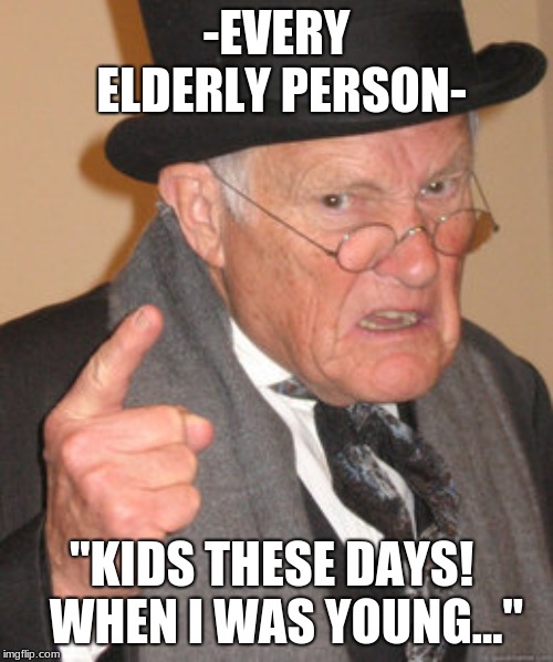 Back In My Day Meme | -EVERY ELDERLY PERSON-; "KIDS THESE DAYS!
  WHEN I WAS YOUNG..." | image tagged in memes,back in my day | made w/ Imgflip meme maker