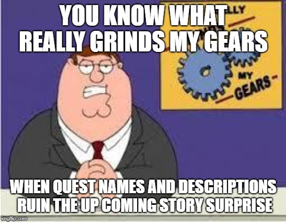 You know what really grinds my gears | YOU KNOW WHAT REALLY GRINDS MY GEARS; WHEN QUEST NAMES AND DESCRIPTIONS RUIN THE UP COMING STORY SURPRISE | image tagged in you know what really grinds my gears | made w/ Imgflip meme maker