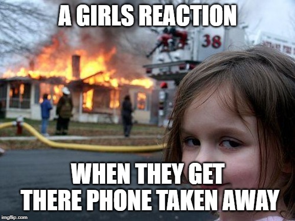 Disaster Girl | A GIRLS REACTION; WHEN THEY GET THERE PHONE TAKEN AWAY | image tagged in memes,disaster girl | made w/ Imgflip meme maker
