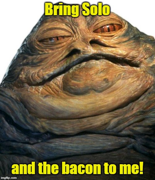 Jabba | Bring Solo and the bacon to me! | image tagged in jabba | made w/ Imgflip meme maker