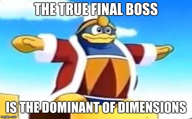 kirby star allies | THE TRUE FINAL BOSS; IS THE DOMINANT OF DIMENSIONS | image tagged in king dedede tpose | made w/ Imgflip meme maker