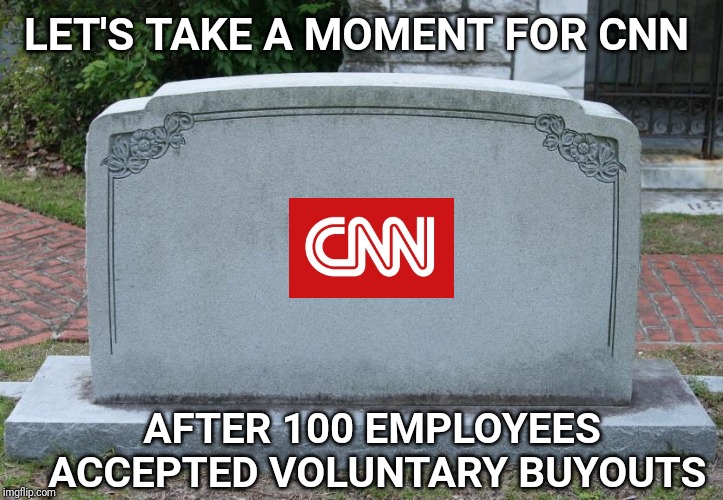 Death of MSM | LET'S TAKE A MOMENT FOR CNN; AFTER 100 EMPLOYEES ACCEPTED VOLUNTARY BUYOUTS | image tagged in gravestone,cnn,cnn fake news,msm lies,msm | made w/ Imgflip meme maker