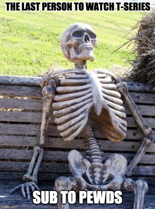 Waiting Skeleton Meme | THE LAST PERSON TO WATCH T-SERIES; SUB TO PEWDS | image tagged in memes,waiting skeleton | made w/ Imgflip meme maker