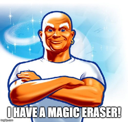 mr clean | I HAVE A MAGIC ERASER! | image tagged in mr clean | made w/ Imgflip meme maker