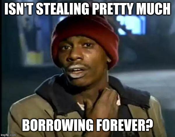 Y'all Got Any More Of That | ISN'T STEALING PRETTY MUCH; BORROWING FOREVER? | image tagged in memes,y'all got any more of that | made w/ Imgflip meme maker