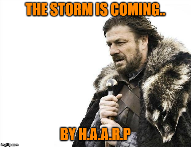 Brace Yourselves X is Coming Meme | THE STORM IS COMING.. BY H.A.A.R.P | image tagged in memes,brace yourselves x is coming | made w/ Imgflip meme maker