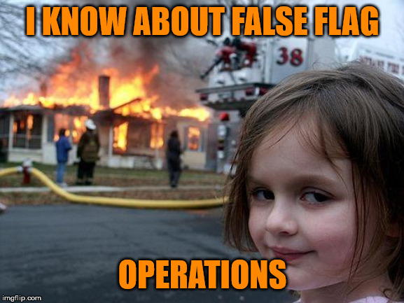 Disaster Girl Meme | I KNOW ABOUT FALSE FLAG; OPERATIONS | image tagged in memes,disaster girl | made w/ Imgflip meme maker