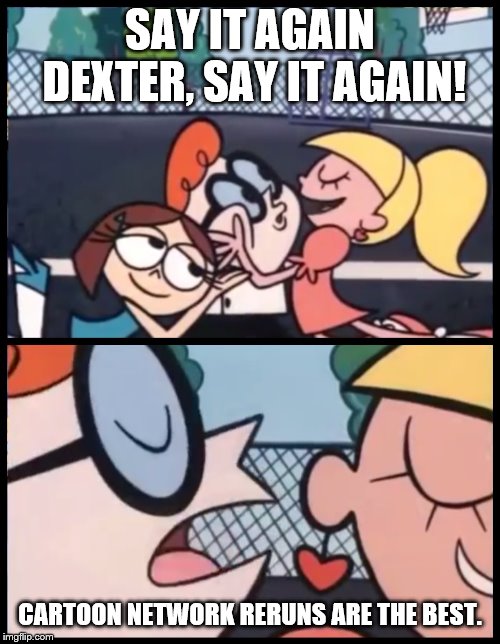 Say it Again, Dexter Meme | SAY IT AGAIN DEXTER, SAY IT AGAIN! CARTOON NETWORK RERUNS ARE THE BEST. | image tagged in memes,say it again dexter | made w/ Imgflip meme maker