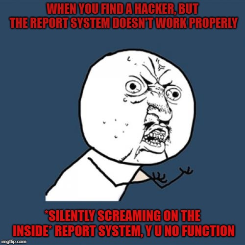 Roblox report system in a nut shell | WHEN YOU FIND A HACKER, BUT THE REPORT SYSTEM DOESN'T WORK PROPERLY; *SILENTLY SCREAMING ON THE INSIDE* REPORT SYSTEM, Y U NO FUNCTION | image tagged in memes,y u no | made w/ Imgflip meme maker