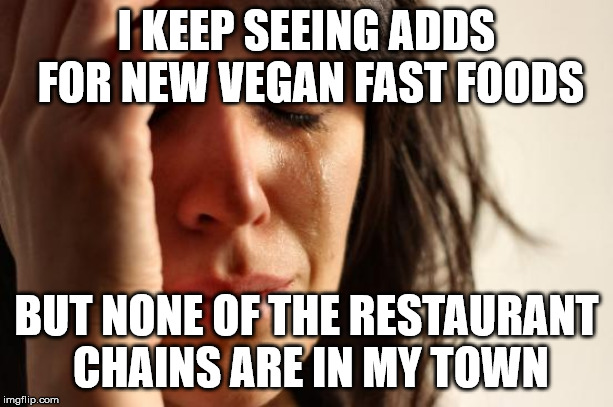 First World Problems Meme | I KEEP SEEING ADDS FOR NEW VEGAN FAST FOODS; BUT NONE OF THE RESTAURANT CHAINS ARE IN MY TOWN | image tagged in memes,first world problems,fast food,vegan | made w/ Imgflip meme maker