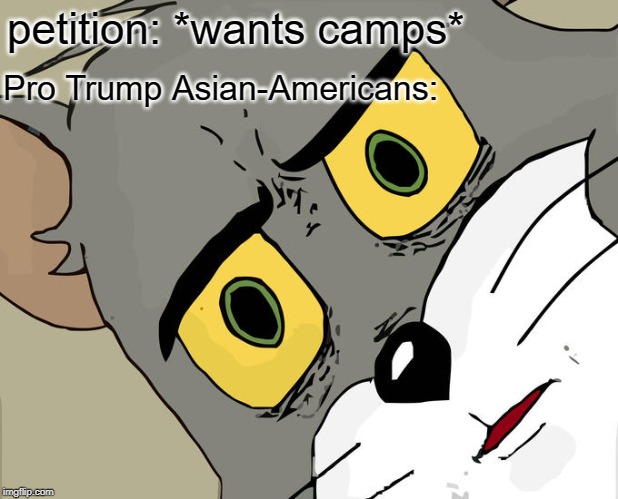 Unsettled Tom Meme | petition: *wants camps* Pro Trump Asian-Americans: | image tagged in memes,unsettled tom | made w/ Imgflip meme maker