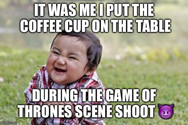 Evil Toddler Meme | IT WAS ME I PUT THE COFFEE CUP ON THE TABLE; DURING THE GAME OF THRONES SCENE SHOOT 😈 | image tagged in memes,evil toddler | made w/ Imgflip meme maker