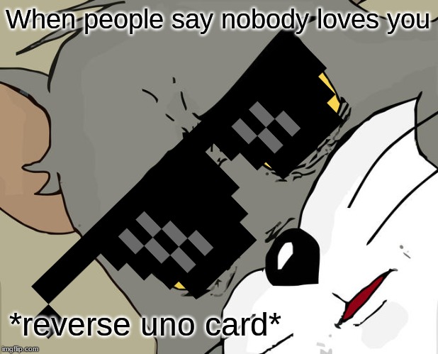 Unsettled Tom | When people say nobody loves you; *reverse uno card* | image tagged in memes,unsettled tom | made w/ Imgflip meme maker