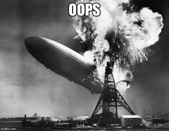 Hindenburg | OOPS | image tagged in hindenburg | made w/ Imgflip meme maker