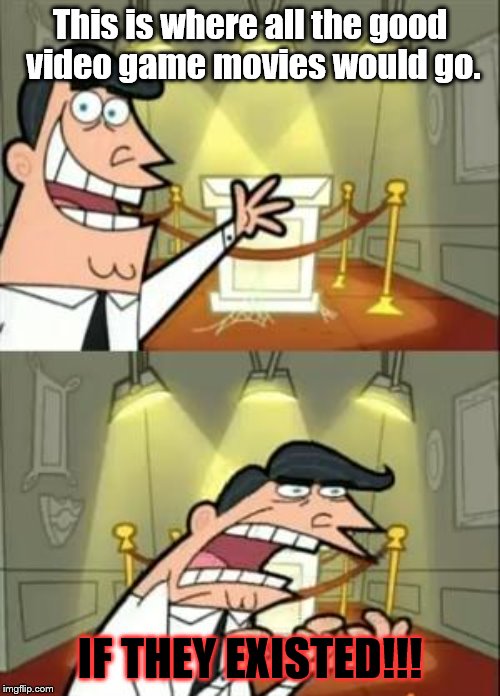 This Is Where I'd Put My Trophy If I Had One Meme | This is where all the good video game movies would go. IF THEY EXISTED!!! | image tagged in memes,this is where i'd put my trophy if i had one | made w/ Imgflip meme maker