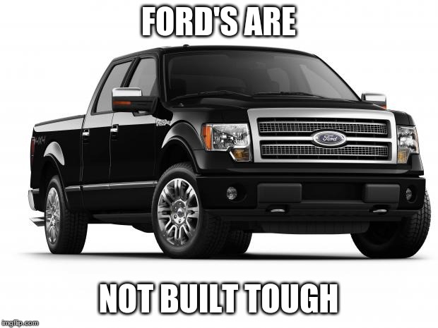 Ford | FORD'S ARE; NOT BUILT TOUGH | image tagged in ford | made w/ Imgflip meme maker
