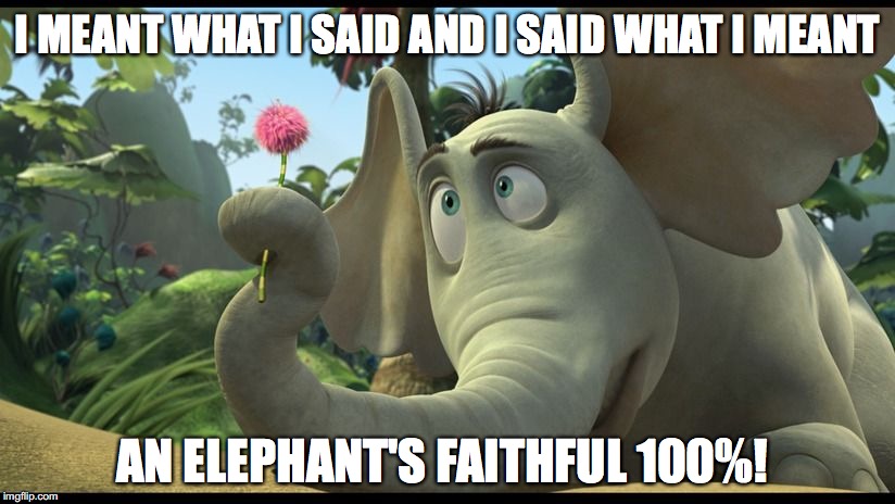 Integrity Meets Compassion | I MEANT WHAT I SAID AND I SAID WHAT I MEANT; AN ELEPHANT'S FAITHFUL 100%! | image tagged in horton,horton hears a who,said,meant,faithful | made w/ Imgflip meme maker