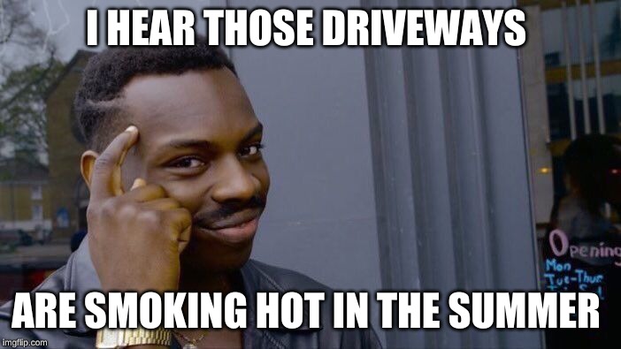 Roll Safe Think About It Meme | I HEAR THOSE DRIVEWAYS ARE SMOKING HOT IN THE SUMMER | image tagged in memes,roll safe think about it | made w/ Imgflip meme maker