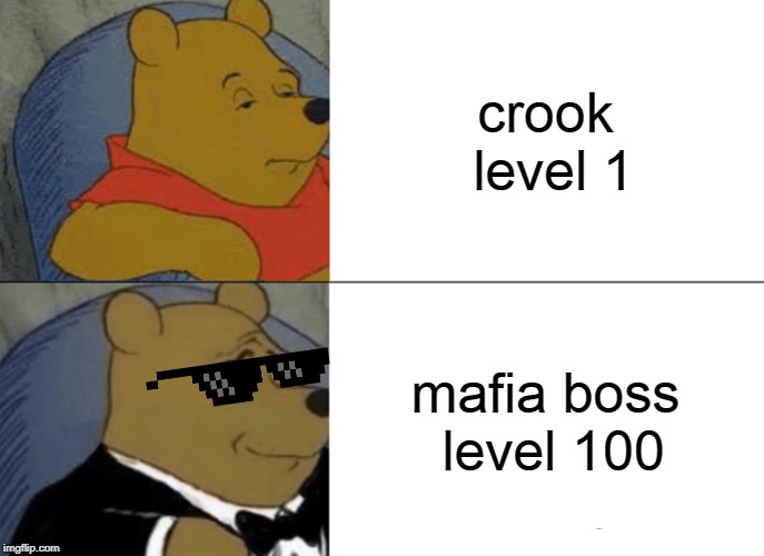 Tuxedo Winnie The Pooh Meme | crook level 1; mafia boss level 100 | image tagged in memes,tuxedo winnie the pooh | made w/ Imgflip meme maker