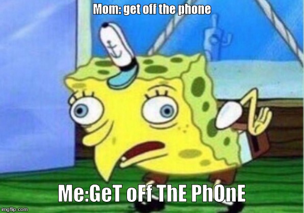 Mocking Spongebob | Mom: get off the phone; Me:GeT oFf ThE PhOnE | image tagged in memes,mocking spongebob | made w/ Imgflip meme maker