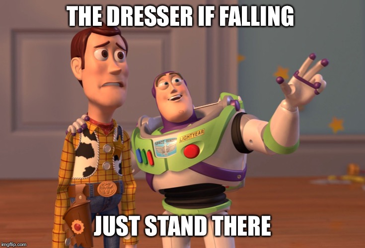 X, X Everywhere Meme | THE DRESSER IF FALLING; JUST STAND THERE | image tagged in memes,x x everywhere | made w/ Imgflip meme maker